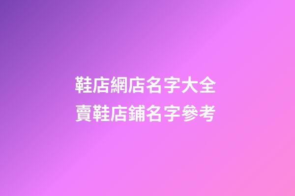 鞋店網店名字大全 賣鞋店鋪名字參考-第1張-店鋪起名-玄機派